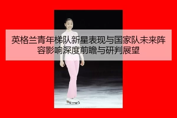 ying-ge-lan-qing-nian-ti-dui-xin-xing-biao-xian-yu-guo-jia-dui-wei-lai-zhen-rong-ying-xiang-shen-du-qian-zhan-yu-yan-2-822.jpg