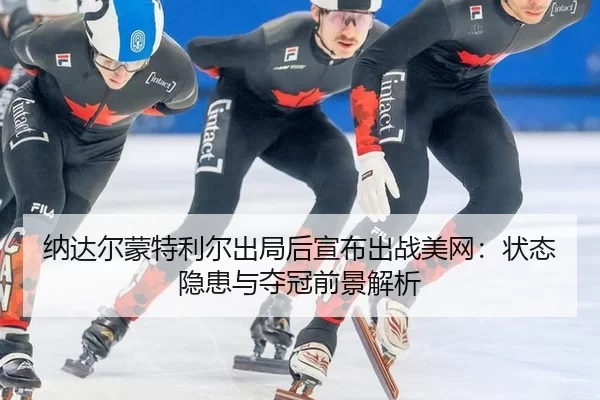 na-da-er-meng-te-li-er-chu-ju-hou-xuan-bu-chu-zhan-mei-wang-zhuang-tai-yin-huan-yu-duo-guan-qian-jing-jie-xi-1-283.jpg